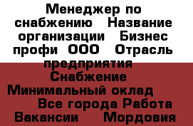 Менеджер по снабжению › Название организации ­ Бизнес профи, ООО › Отрасль предприятия ­ Снабжение › Минимальный оклад ­ 29 000 - Все города Работа » Вакансии   . Мордовия респ.